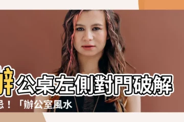 【辦公桌左側對門化解】辦公桌左側對門破解禁忌！「辦公室風水」化解煞氣