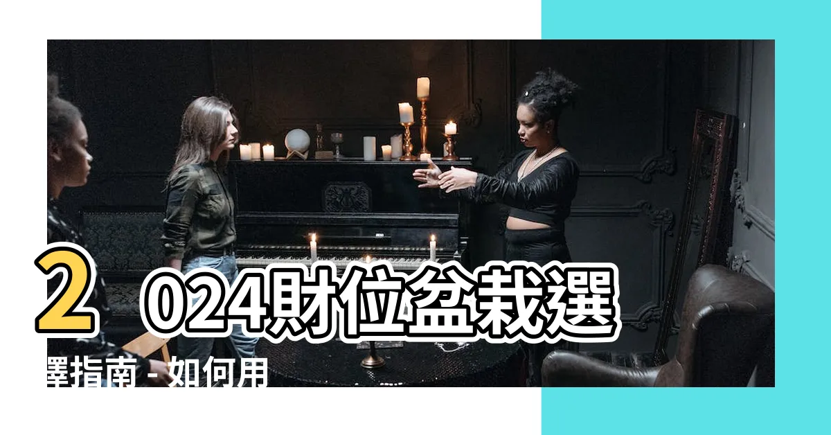【財位 盆栽】2024財位盆栽選擇指南 - 如何用植物提升風水擺設吸金力