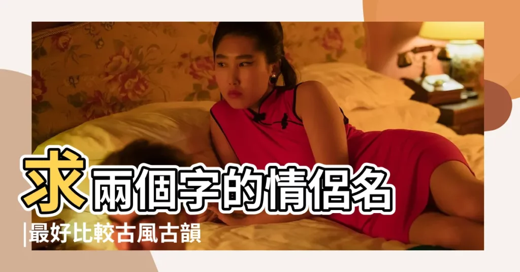 求兩個字的情侶名 |最好比較古風古韻的 |遊戲名字情侶兩個字古風 |【兩個個字詩意遊戲情侶名】