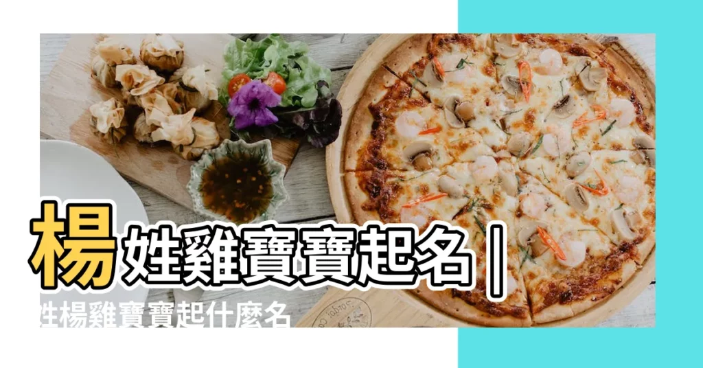 楊姓雞寶寶起名 |姓楊雞寶寶起什麼名字好還不知道男孩女孩 |屬雞寶寶名字大全 |【楊姓雞寶寶名字大全】