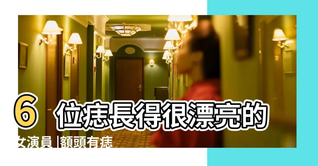 6位痣長得很漂亮的女演員 |額頭有痣的著名女演員 |面無好痣 |【有個女演員圓臉額頭上有痣】