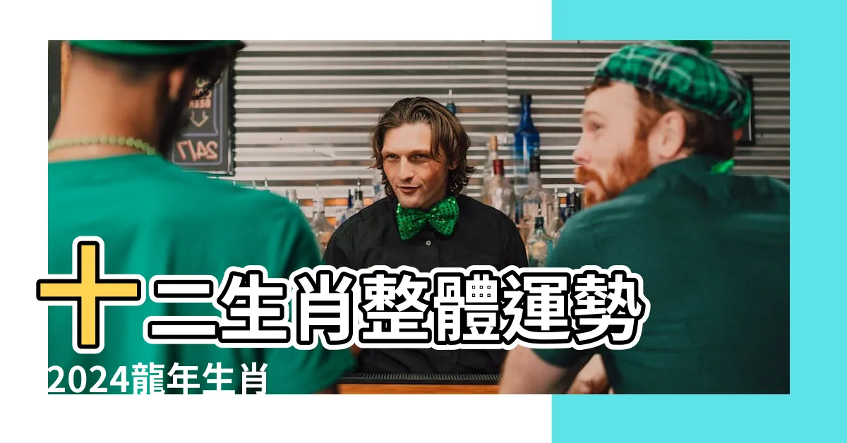 【生肖龍2024】十二生肖整體運勢 |2024龍年生肖運勢 |2024龍年生肖運程 |