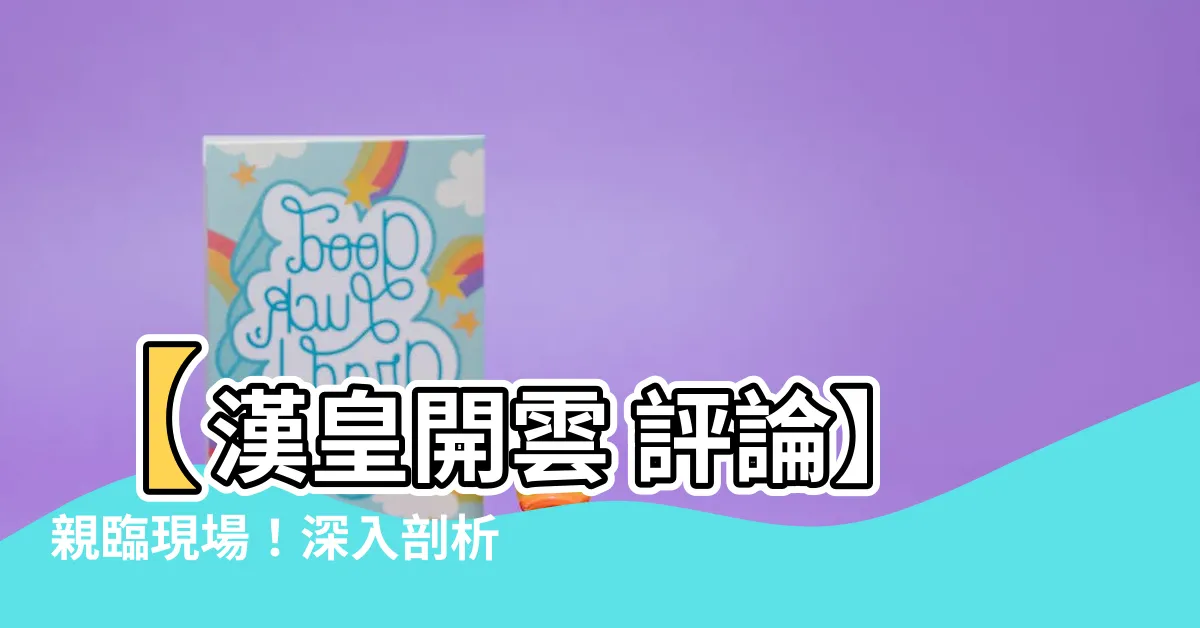 【漢皇開雲 評論】【漢皇開雲 評論】親臨現場！深入剖析價格、格局優勢
