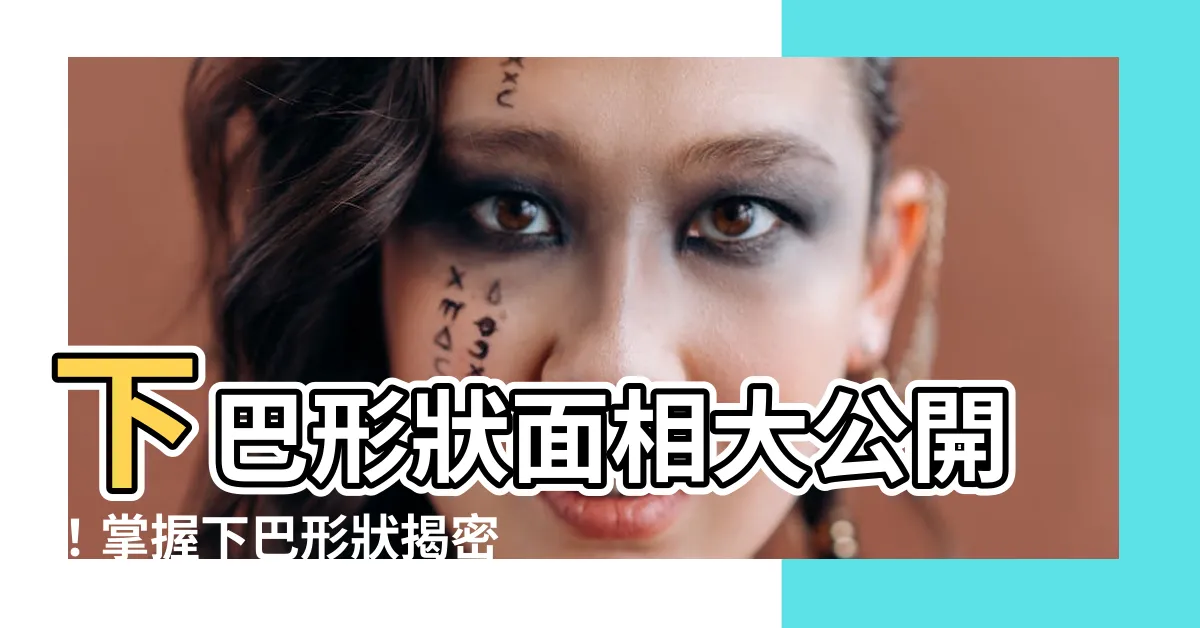 【下巴形狀面相】下巴形狀面相大公開！掌握下巴形狀揭密你的性格與命運