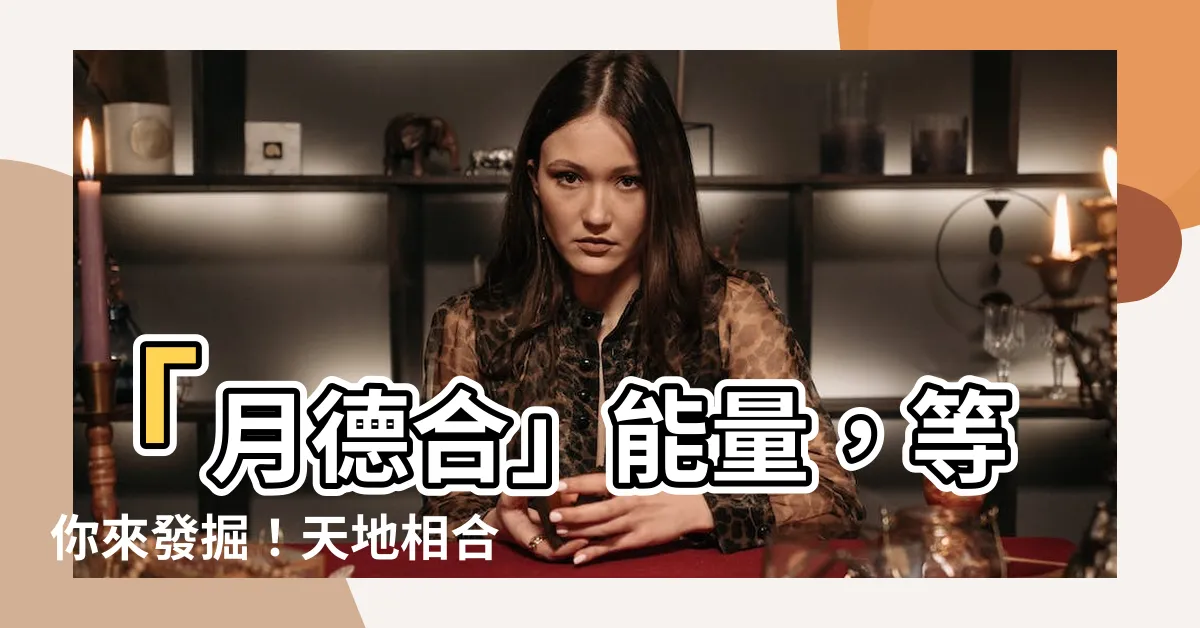 【月德合】「月德合」能量，等你來發掘！天地相合，吉運來臨