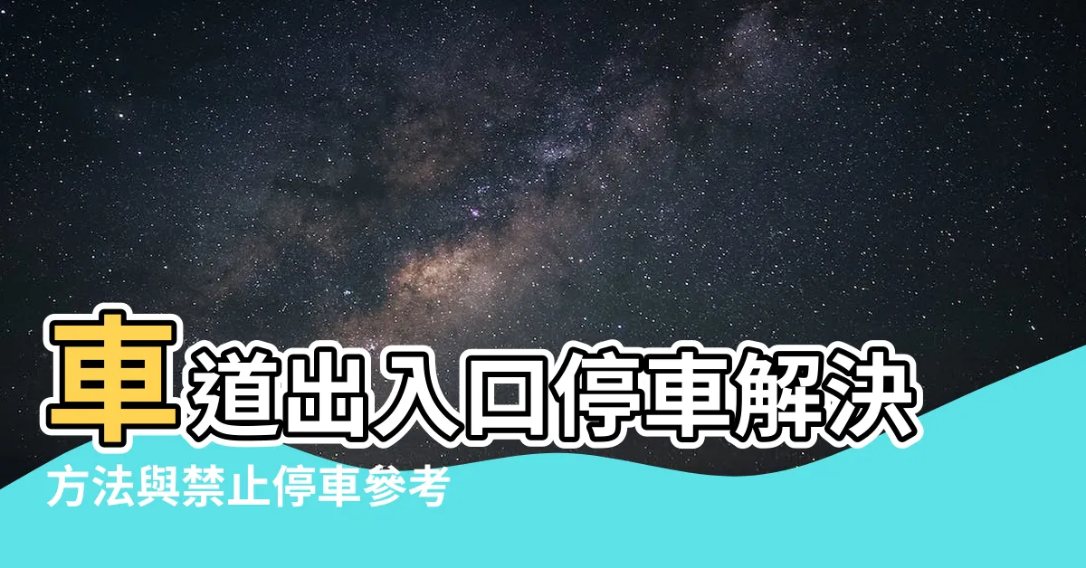【車道出入口停車】車道出入口停車解決方法與禁止停車參考原則一覽表