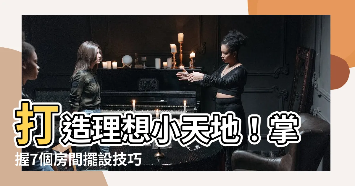 【房間如何擺設】打造理想小天地!掌握7個房間擺設技巧,輕鬆佈置質感空間