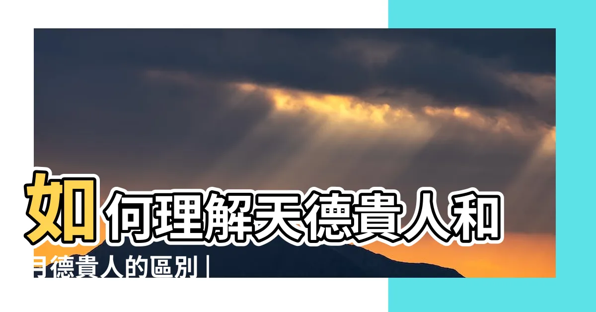 【月德貴人 意思】如何理解天德貴人和月德貴人的區別 |天德貴人和月德貴人是什麼意思 |謝詠老師四柱預測基礎知識 |