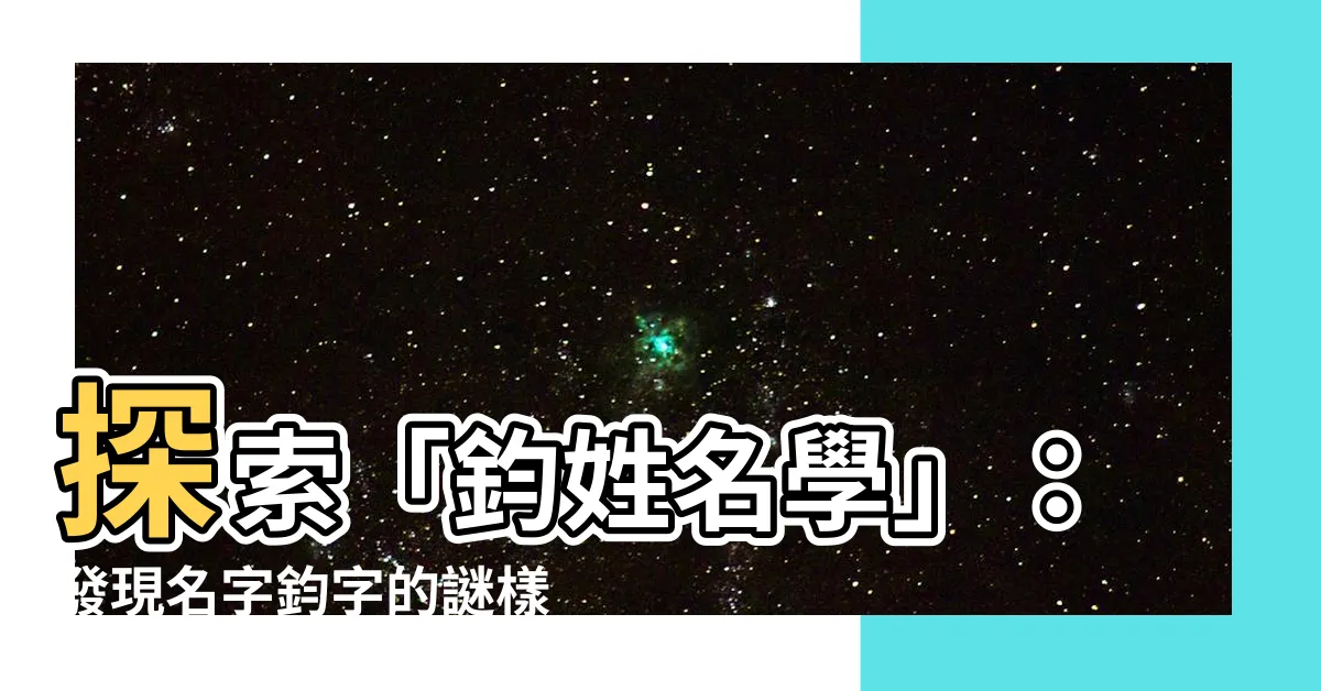 【鈞姓名學】探索「鈞姓名學」：發現名字鈞字的謎樣含義與深遠影響