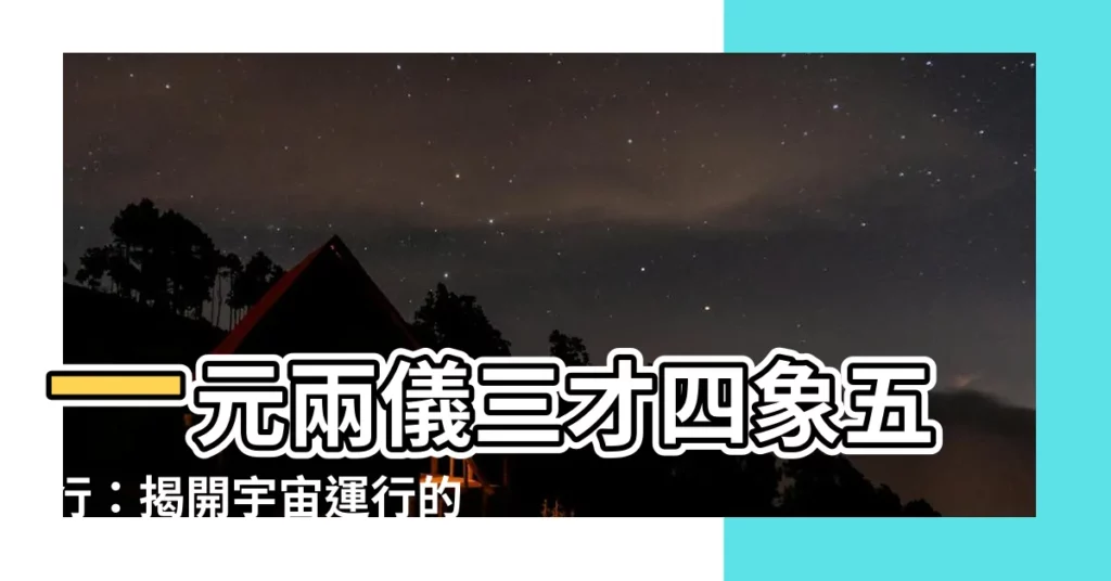 【一元兩儀三才四象五行】一元兩儀三才四象五行：揭開宇宙運行的奧秘