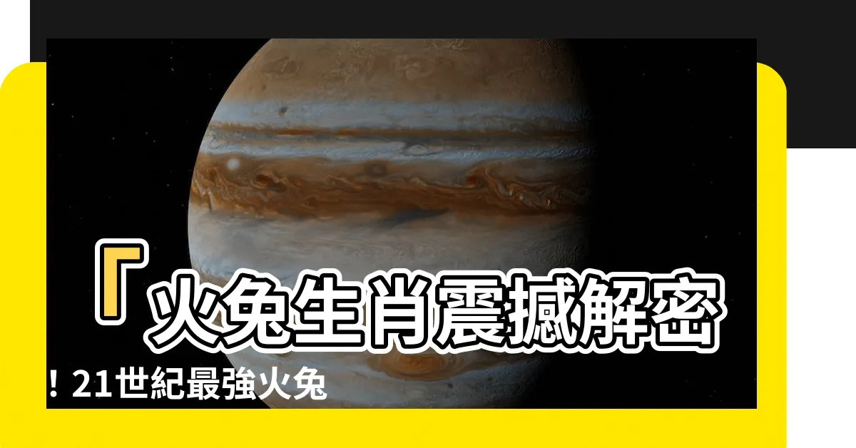 【火兔生肖】「火兔生肖震撼解密！21世紀最強火兔年出現，命運將被改寫！」