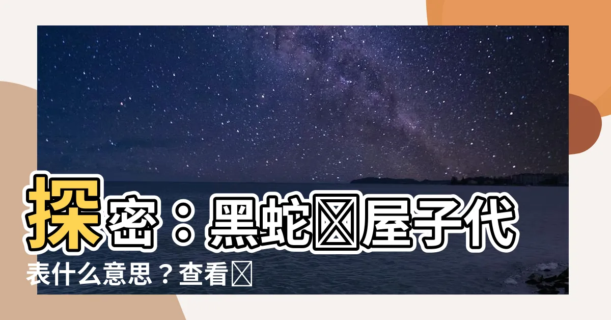 【黑蛇進屋子代表什麼意思】探密：黑蛇進屋子代表什麼意思？查看獨特解讀！