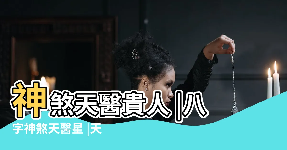 【天醫神煞】神煞天醫貴人 |八字神煞天醫星 |天醫貴人 |