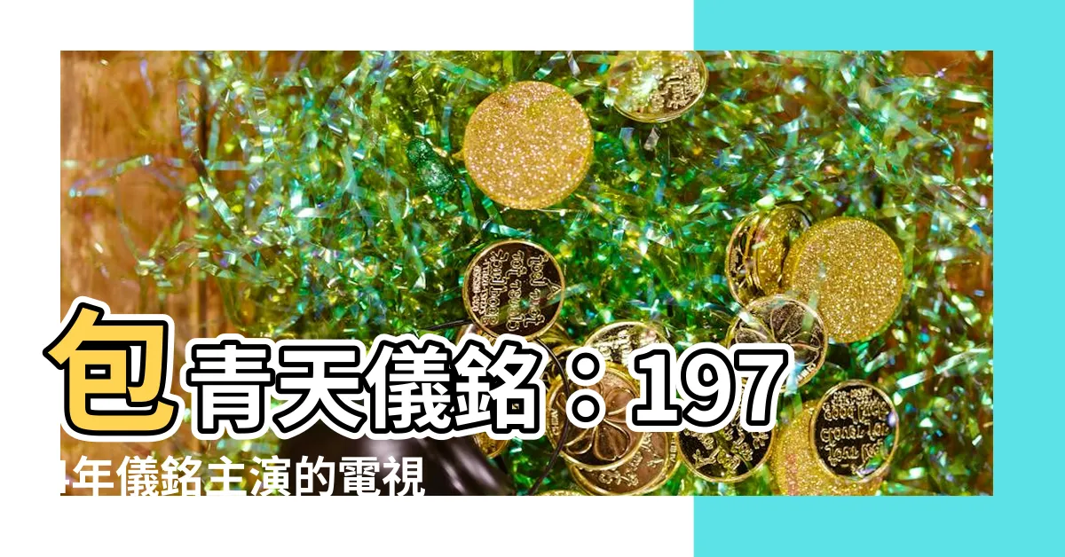 【包青天儀銘】包青天儀銘：1974年儀銘主演的電視劇引領經典再現！