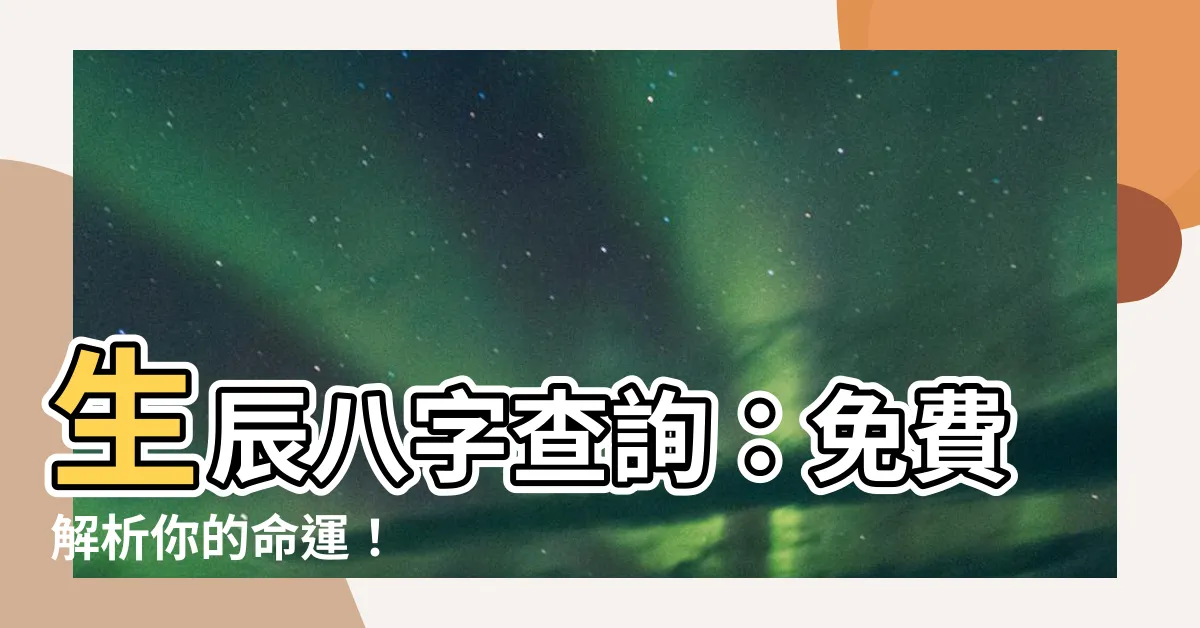 【生辰八字查詢】生辰八字查詢:免費解析你的命運!