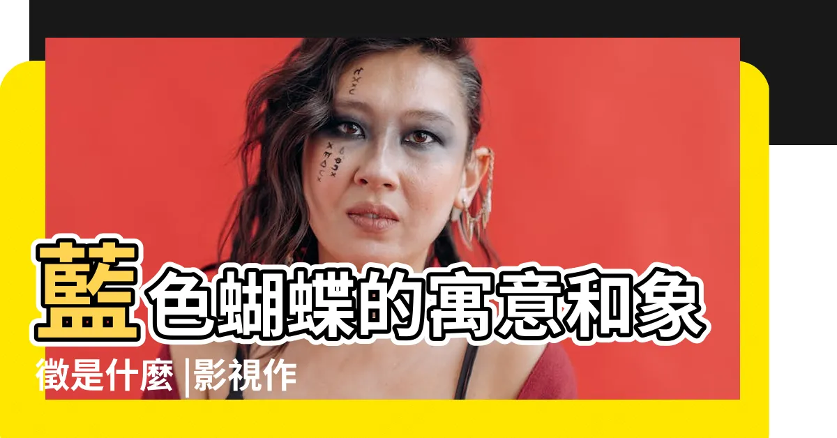 【藍色蝴蝶象徵】藍色蝴蝶的寓意和象徵是什麼 |影視作品中藍蝴蝶這個意象有什麼意義 |藍色蝴蝶有什麼含義 |