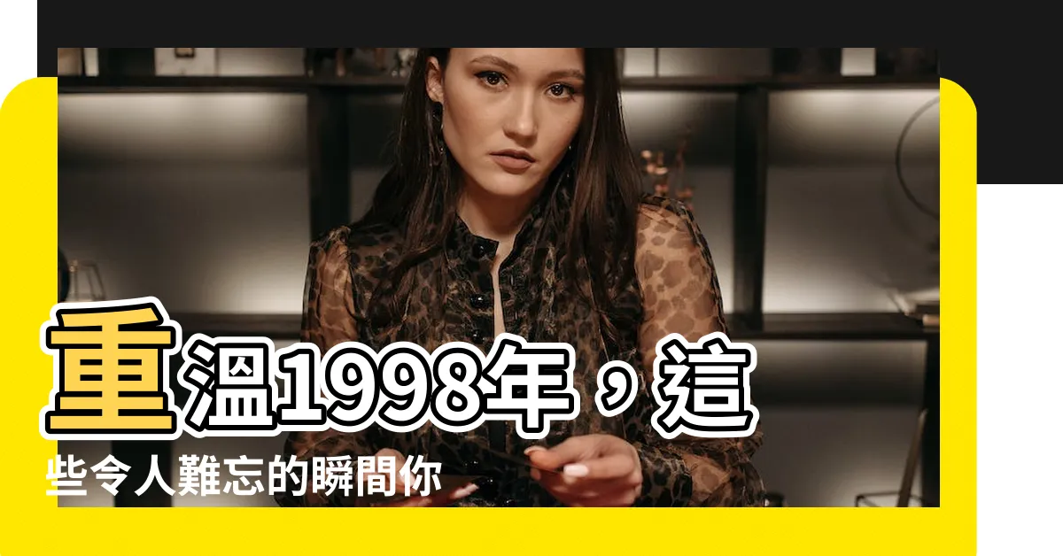 【1998年】重温1998年，這些令人難忘的瞬間你還記得嗎？