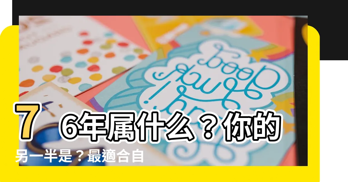 【76年屬什麼】76年屬什麼？你的另一半是？最適合自己生肖配對一次看！