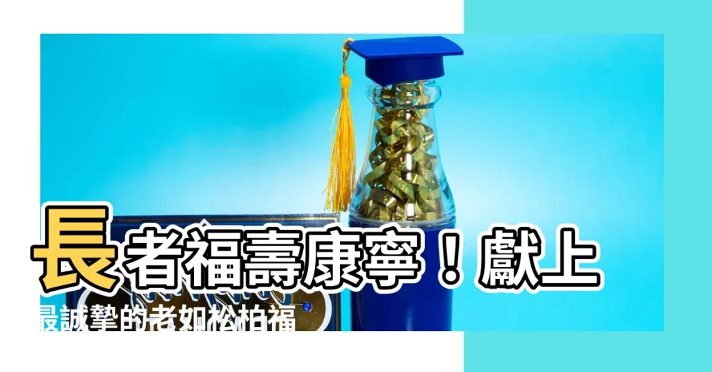 【老如松柏福壽康寧】長者福壽康寧！獻上最誠摯的老如松柏福壽康寧祝壽賀詞
