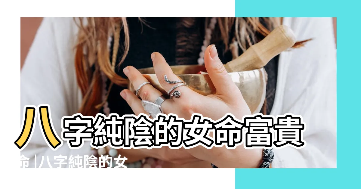 【八字陰女】八字純陰的女命富貴命 |八字純陰的女命分析 |女命八字純陰有多可怕女命八字純陰要注意什麼 |