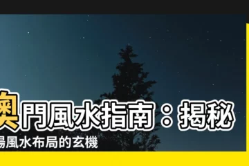 【澳門風水】澳門風水指南：揭秘賭場風水佈局的玄機