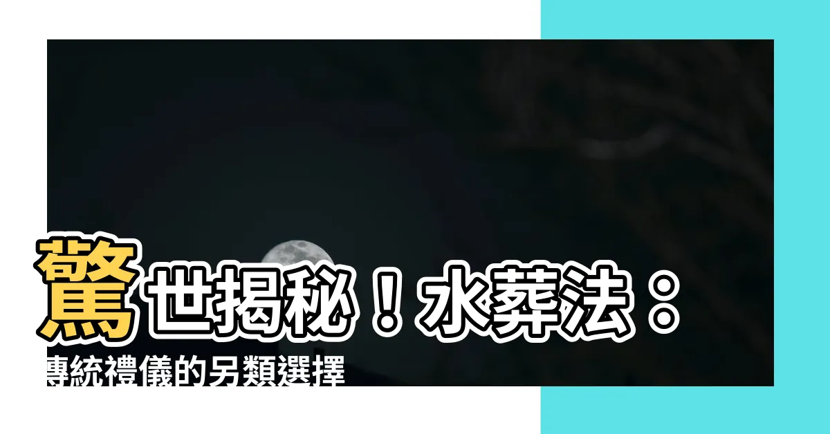 【水葬法】驚世揭秘！水葬法：傳統禮儀的另類選擇