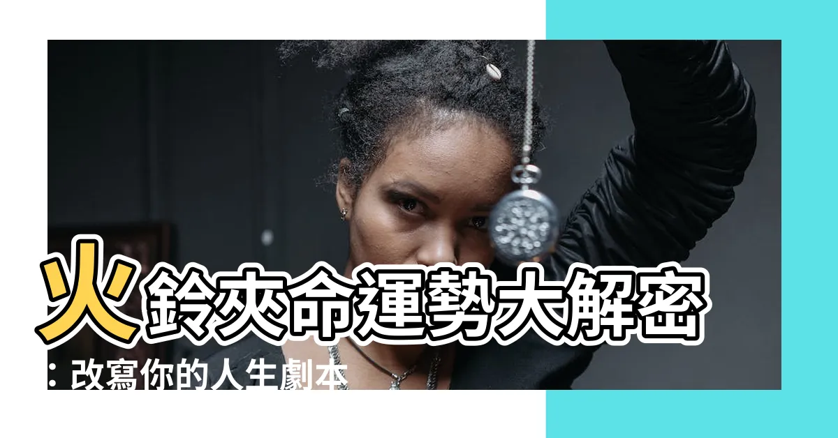【火鈴夾命】火鈴夾命運勢大解密：改寫你的人生劇本