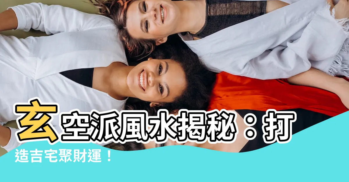 【玄空派】玄空派風水揭秘：打造吉宅聚財運！