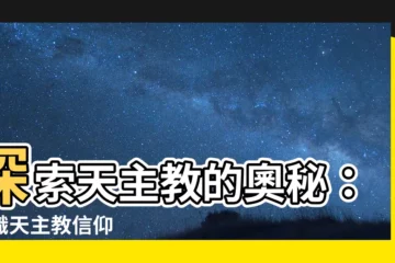 【天主教的信仰】探索天主教的奧秘：認識天主教信仰