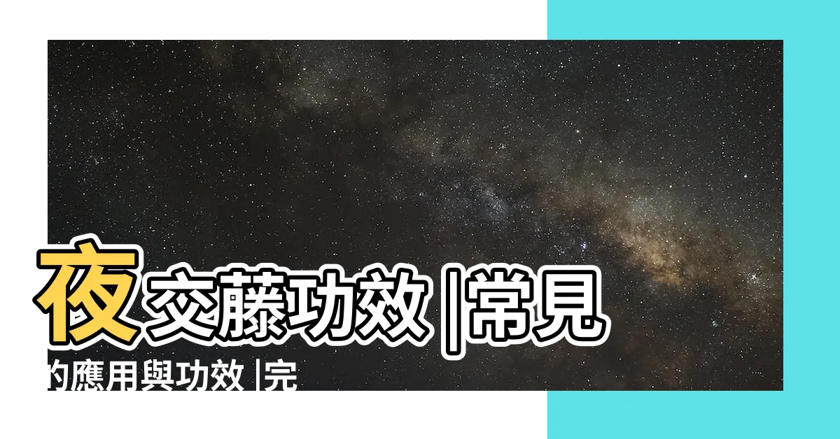 【首烏藤功效】夜交藤功效 |常見的應用與功效 |完整解析 |