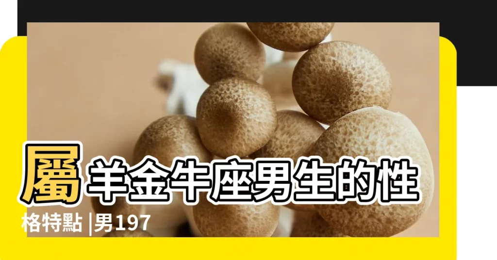 屬羊金牛座男生的性格特點 |男1979年陰曆4月13出生的屬什麼星座 |1979年金牛座 |【1979年的金牛男】