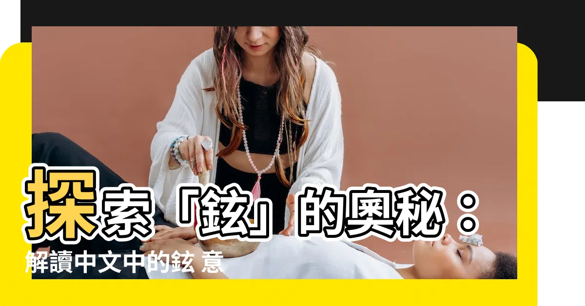 【鉉 意思】探索「鉉」的奧秘：解讀中文中的鉉 意思