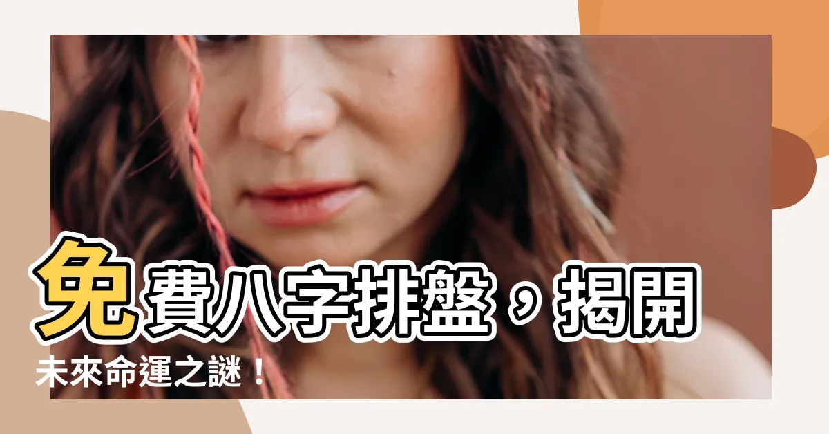 【免費八字排盤】免費八字排盤，揭開未來命運之謎！