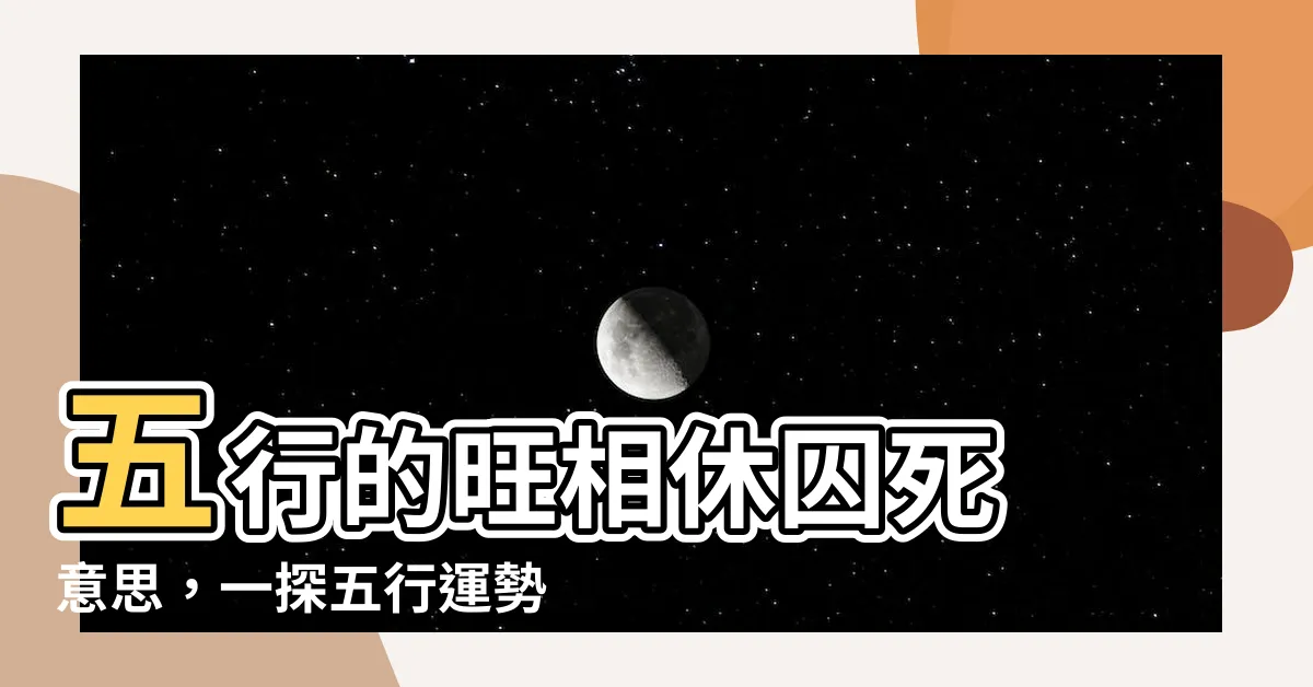 【旺相休囚死 意思】五行的旺相休囚死 意思，一探五行運勢奧秘
