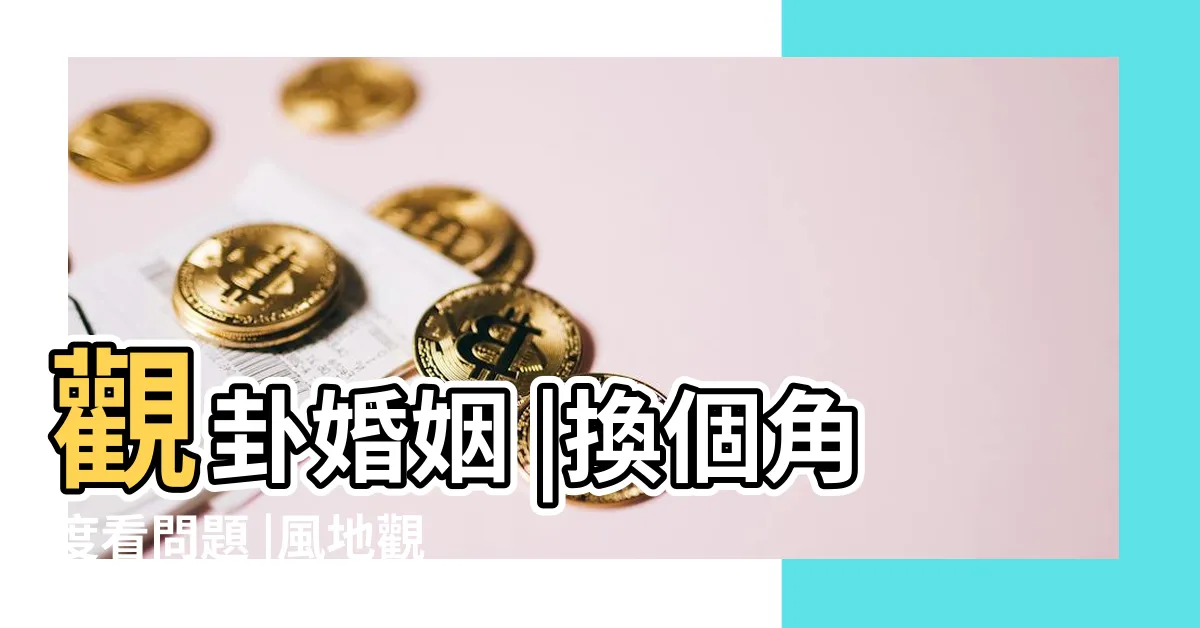 【觀卦 感情】觀卦婚姻 |換個角度看問題 |風地觀卦如何占卜婚姻戀情 |