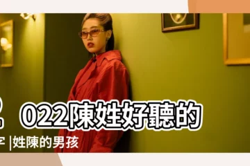 【今年姓陳的名字好聽的名字大全】2022陳姓好聽的名字 |姓陳的男孩名字大全 |個個有內涵 |