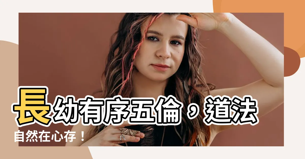 【長幼有序五倫】長幼有序五倫，道法自然在心存！