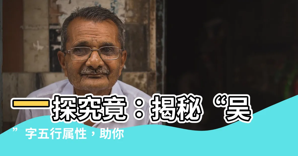 【吳字五行】一探究竟:揭秘“吳”字五行屬性,助你運勢亨通!