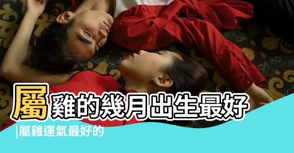 屬雞的幾月出生最好 |屬雞運氣最好的月份是幾月 |屬雞幾月命苦日子幾月出生最好命屬雞的命運 |【屬雞的幾月出生最好月份】