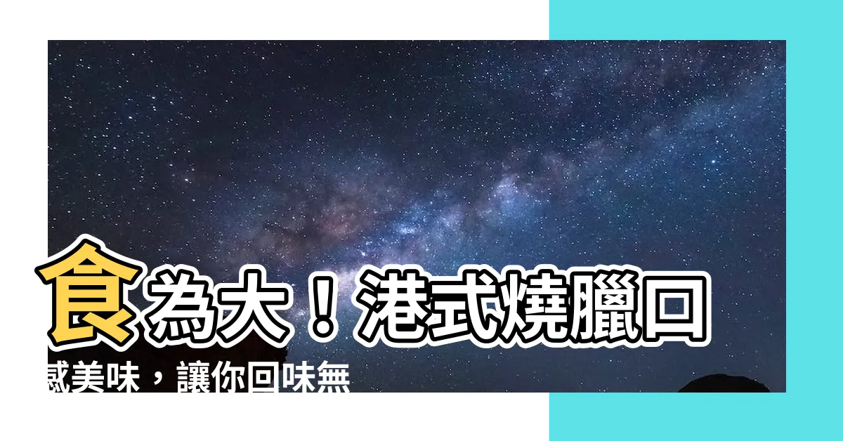 【食為大】食為大！港式燒臘口感美味，讓你回味無窮