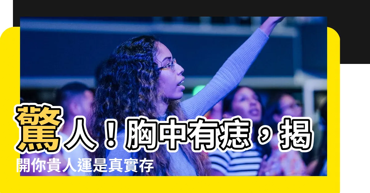 【胸中有痣】驚人！胸中有痣，揭開你貴人運是真實存在的秘密！
