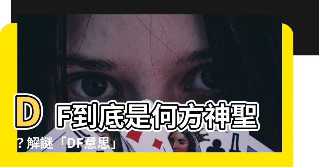 【df意思】DF到底是何方神聖？解謎「DF意思」，讓你不再霧煞煞！