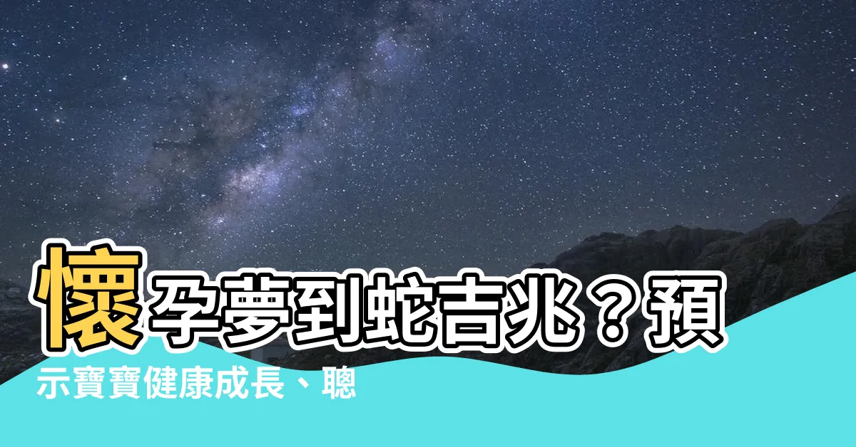 【懷孕夢到蛇】懷孕夢到蛇吉兆？預示寶寶健康成長、聰明伶俐