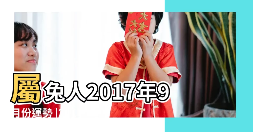 屬兔人2017年9月份運勢 |2017年屬兔人的全年運勢屬兔2017年運勢運程 |屬兔2017年運勢及運程 |【2017年九月兔子運勢如何】