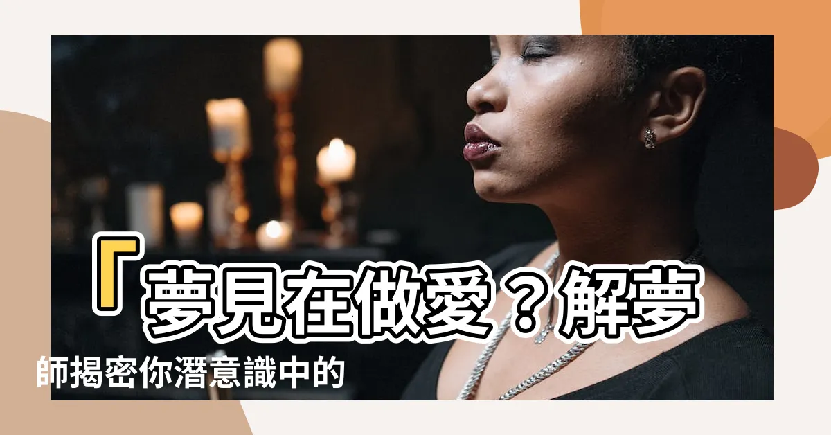【夢見在做愛】「夢見在做愛？解夢師揭密你潛意識中的深層慾望！」