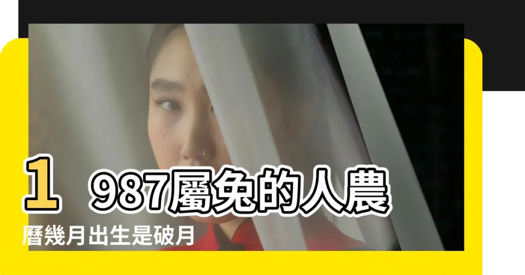 1987屬兔的人農曆幾月出生是破月 |1987年屬兔的幾月出生最好 |1987年屬兔今年多大2023 |【屬兔的1987年幾月出生】
