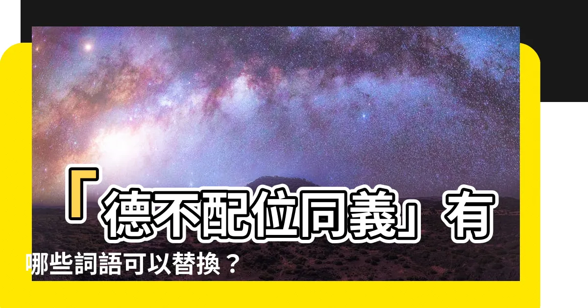 【德不配位同義】「德不配位同義」有哪些詞語可以替換？