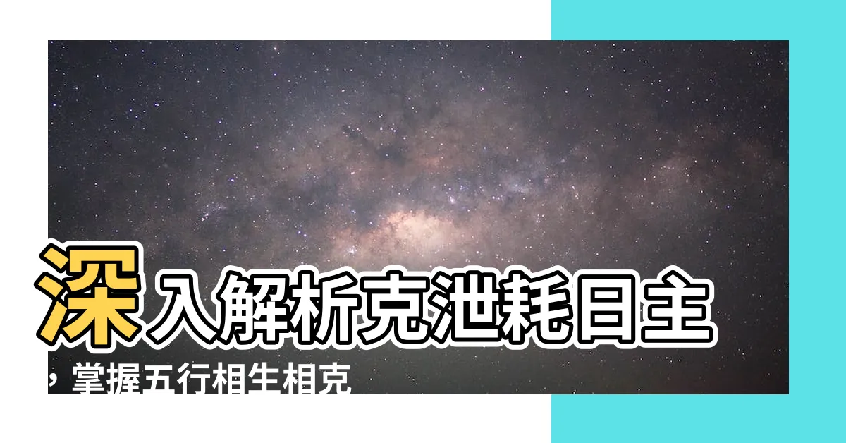 【克泄耗日主】深入解析克泄耗日主，掌握五行相生相剋之奧秘