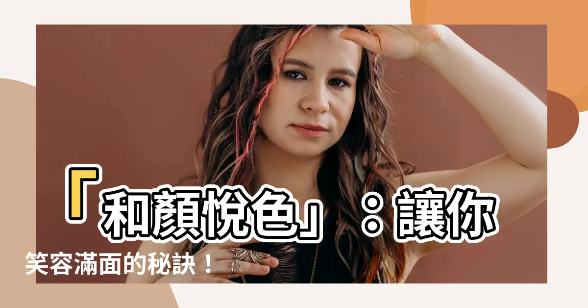 【和顏悦色】「和顏悦色」：讓你笑容滿面的秘訣！