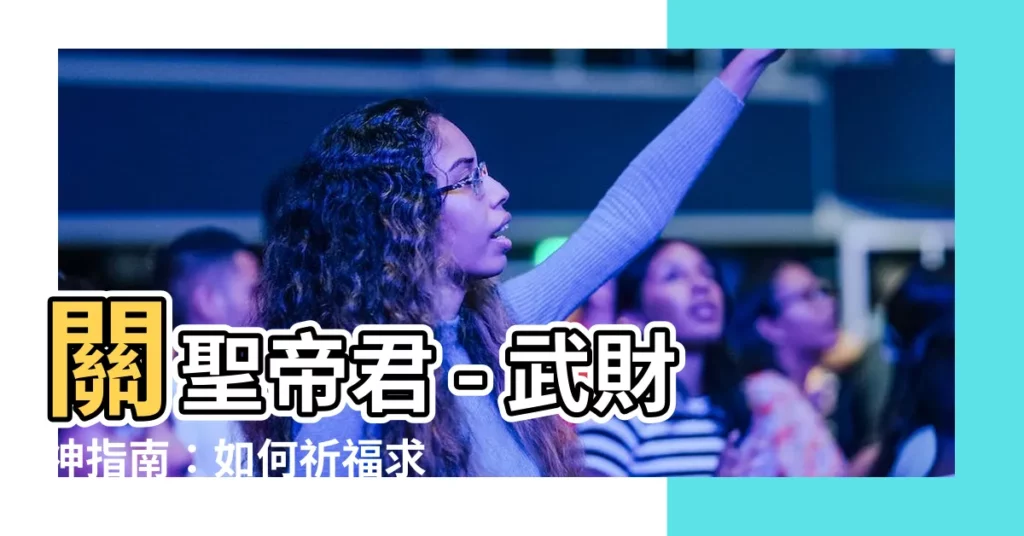 【關聖帝君武財神】關聖帝君 - 武財神指南：如何祈福求財、治病消業障